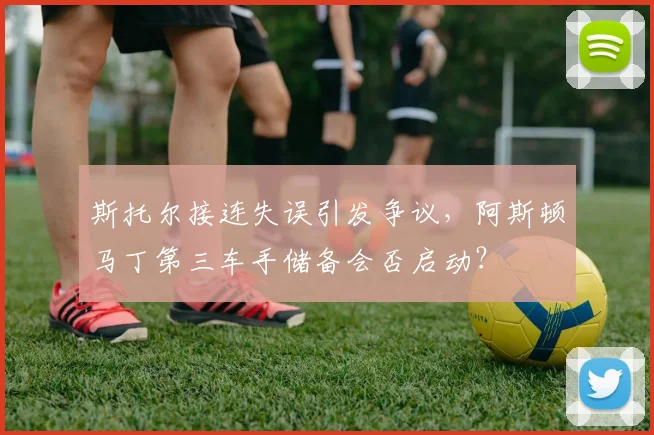 斯托尔接连失误引发争议，阿斯顿马丁第三车手储备会否启动？