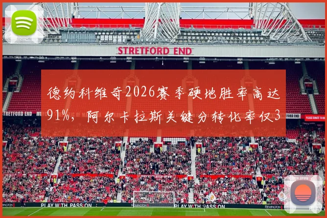 德约科维奇2026赛季硬地胜率高达91%，阿尔卡拉斯关键分转化率仅36%形成鲜明对比