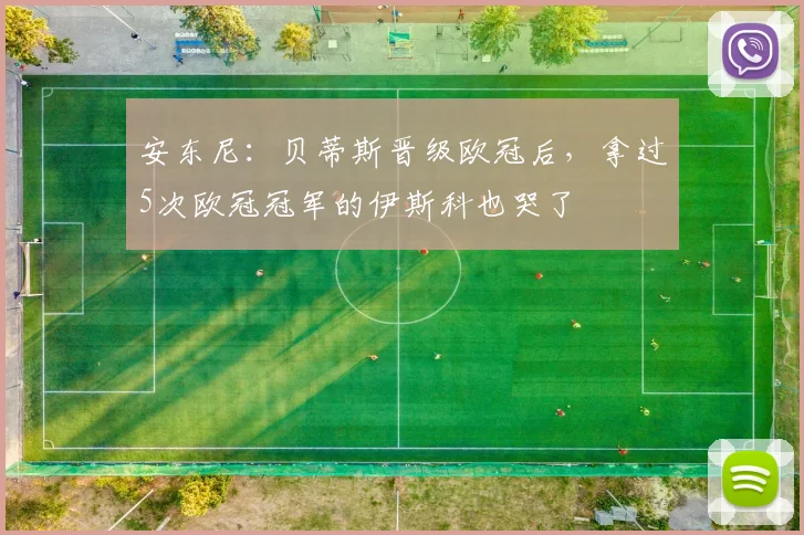 安东尼：贝蒂斯晋级欧冠后，拿过5次欧冠冠军的伊斯科也哭了
